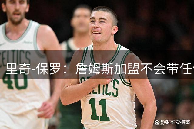 里奇-保罗：詹姆斯加盟不会带任何要求，他带来的就是他自己